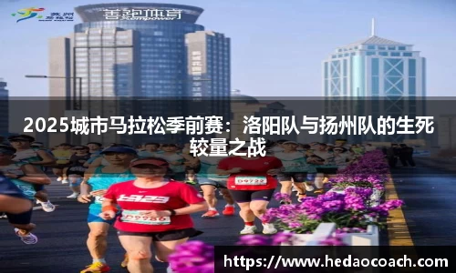 2025城市马拉松季前赛：洛阳队与扬州队的生死较量之战