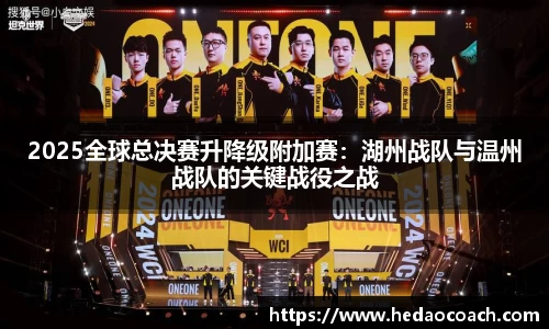 2025全球总决赛升降级附加赛：湖州战队与温州战队的关键战役之战