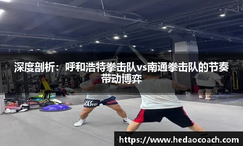深度剖析：呼和浩特拳击队vs南通拳击队的节奏带动博弈