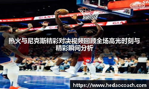 热火与尼克斯精彩对决视频回顾全场高光时刻与精彩瞬间分析