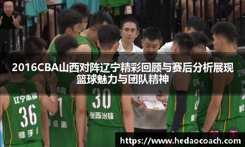 2016CBA山西对阵辽宁精彩回顾与赛后分析展现篮球魅力与团队精神