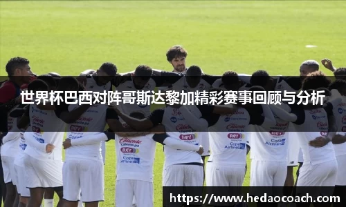 世界杯巴西对阵哥斯达黎加精彩赛事回顾与分析