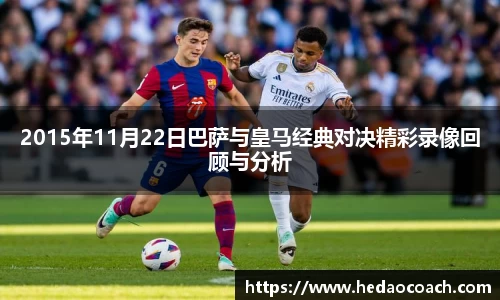 2015年11月22日巴萨与皇马经典对决精彩录像回顾与分析