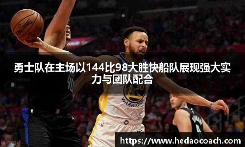 勇士队在主场以144比98大胜快船队展现强大实力与团队配合
