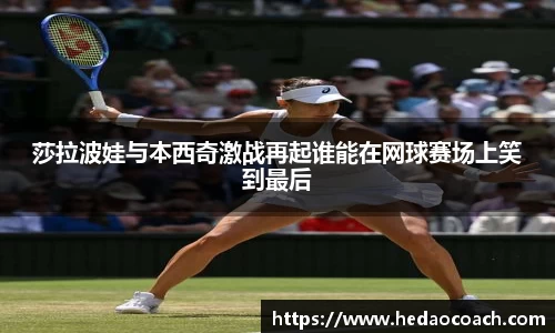 莎拉波娃与本西奇激战再起谁能在网球赛场上笑到最后